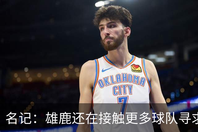 名记：雄鹿还在接触更多球队寻求更好报价 绿军&森林狼是潜在下家